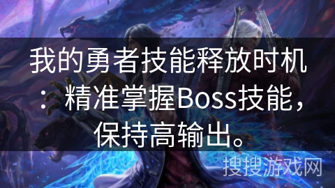 我的勇者技能释放时机：精准掌握Boss技能，保持高输出。