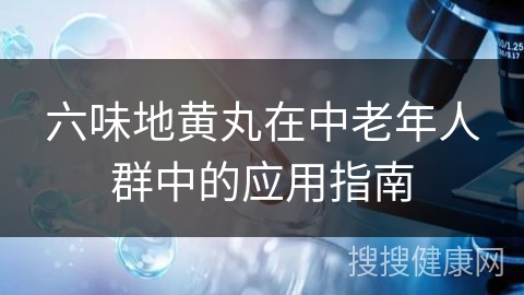 六味地黄丸在中老年人群中的应用指南