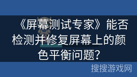 《屏幕测试专家》能否检测并修复屏幕上的颜色平衡问题？