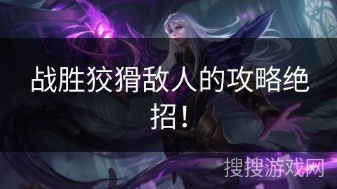 战胜狡猾敌人的攻略绝招! 战胜狡猾敌人的攻略绝招!