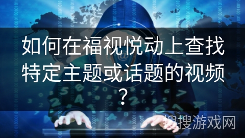 如何在福视悦动上查找特定主题或话题的视频？
