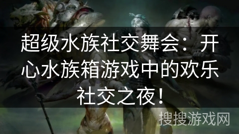 超级水族社交舞会：开心水族箱游戏中的欢乐社交之夜！