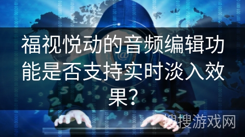 福视悦动的音频编辑功能是否支持实时淡入效果？