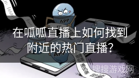 在呱呱直播上如何找到附近的热门直播？