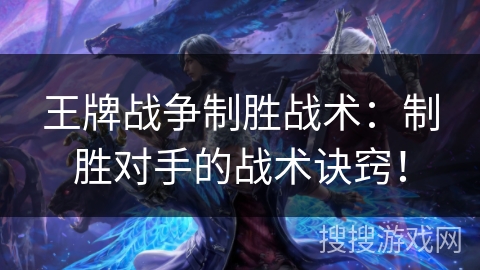 王牌战争制胜战术:制胜对手的战术诀窍! 王牌战争制胜战术:制胜对手的战术诀窍!