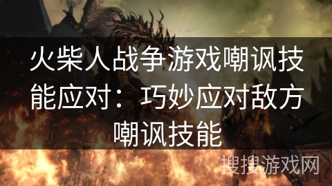火柴人战争游戏嘲讽技能应对：巧妙应对敌方嘲讽技能