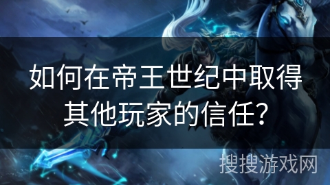 如何在帝王世纪中取得其他玩家的信任？