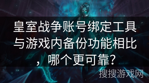 皇室战争账号绑定工具与游戏内备份功能相比,哪个更可靠? 皇室战争账号绑定工具与游戏内备份功能相比,哪个更可靠?
