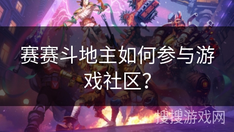 赛赛斗地主如何参与游戏社区? 赛赛斗地主如何参与游戏社区?
