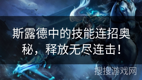 斯露德中的技能连招奥秘，释放无尽连击！