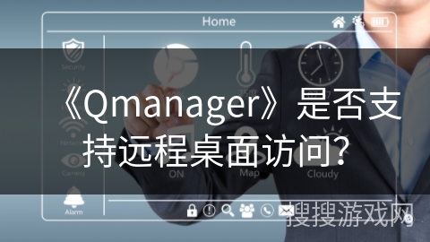 《Qmanager》是否支持远程桌面访问? 《Qmanager》是否支持远程桌面访问?