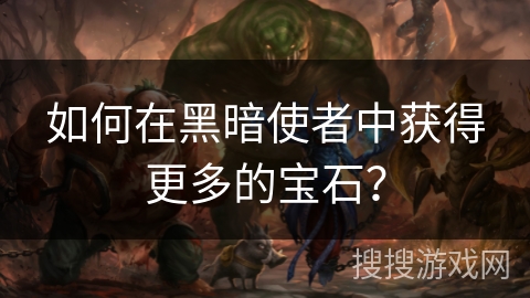 如何在黑暗使者中获得更多的宝石？