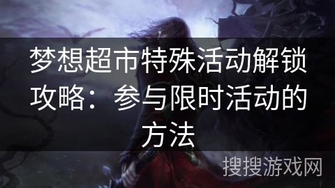 梦想超市特殊活动解锁攻略:参与限时活动的方法 梦想超市特殊活动解锁攻略:参与限时活动的方法
