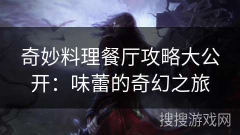 奇妙料理餐厅攻略大公开：味蕾的奇幻之旅