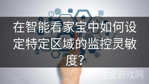 在智能看家宝中如何设定特定区域的监控灵敏度？