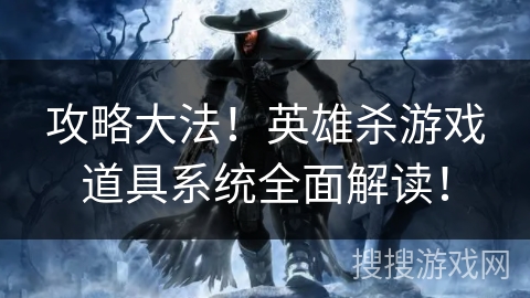 攻略大法!英雄杀游戏道具系统全面解读! 攻略大法!英雄杀游戏道具系统全面解读!