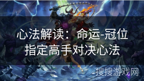 心法解读:命运-冠位指定高手对决心法 心法解读:命运-冠位指定高手对决心法