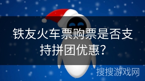 铁友火车票购票是否支持拼团优惠？