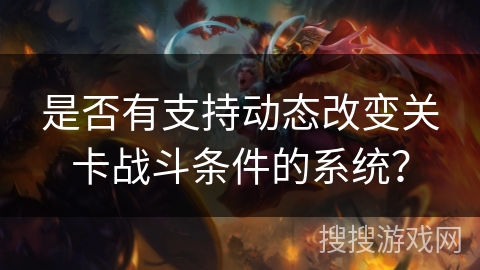 是否有支持动态改变关卡战斗条件的系统？