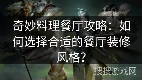 奇妙料理餐厅攻略：如何选择合适的餐厅装修风格？