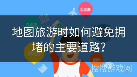 地图旅游时如何避免拥堵的主要道路？