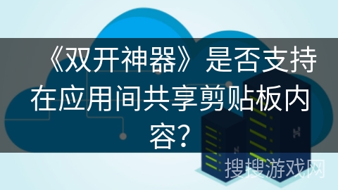 《双开神器》是否支持在应用间共享剪贴板内容？