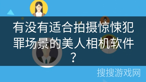 有没有适合拍摄惊悚犯罪场景的美人相机软件? 有没有适合拍摄惊悚犯罪场景的美人相机软件?