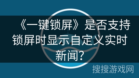 《一键锁屏》是否支持锁屏时显示自定义实时新闻？
