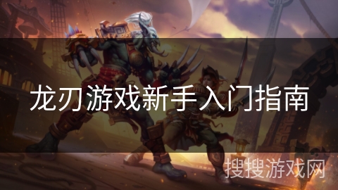 龙刃游戏新手入门指南 龙刃游戏新手入门指南