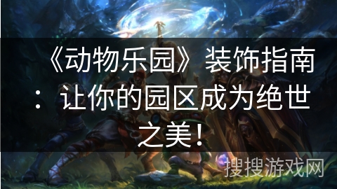 《动物乐园》装饰指南：让你的园区成为绝世之美！