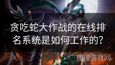 贪吃蛇大作战的在线排名系统是如何工作的？