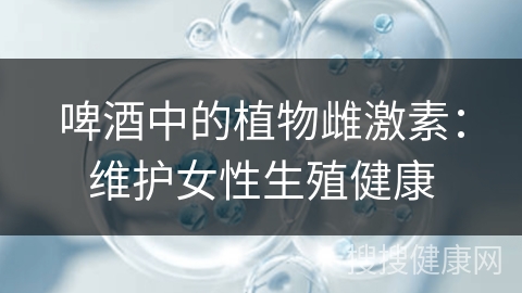 啤酒中的植物雌激素：维护女性生殖健康