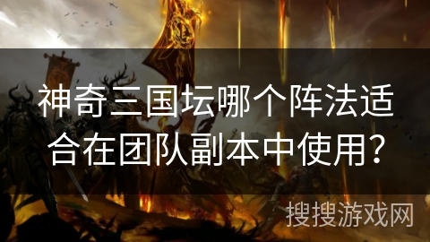 神奇三国坛哪个阵法适合在团队副本中使用？