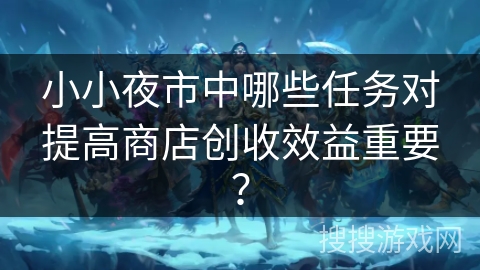 小小夜市中哪些任务对提高商店创收效益重要？