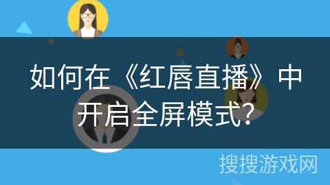 如何在《红唇直播》中开启全屏模式？
