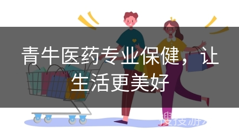 青牛医药专业保健，让生活更美好