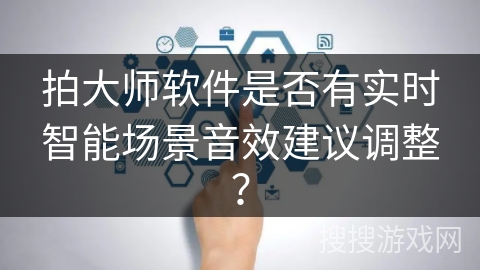 拍大师软件是否有实时智能场景音效建议调整？