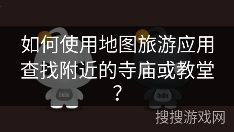 如何使用地图旅游应用查找附近的寺庙或教堂? 如何使用地图旅游应用查找附近的寺庙或教堂?