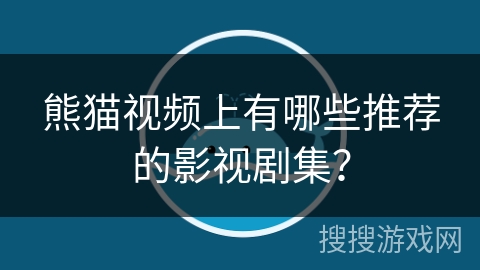 熊猫视频上有哪些推荐的影视剧集? 熊猫视频上有哪些推荐的影视剧集?