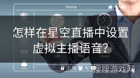 怎样在星空直播中设置虚拟主播语音? 怎样在星空直播中设置虚拟主播语音?