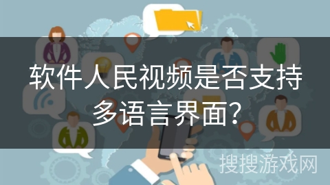 软件人民视频是否支持多语言界面? 软件人民视频是否支持多语言界面?