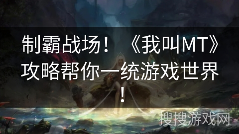制霸战场！《我叫MT》攻略帮你一统游戏世界！