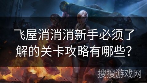 飞屋消消消新手必须了解的关卡攻略有哪些？