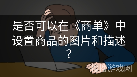 是否可以在《商单》中设置商品的图片和描述？
