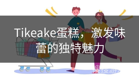 Tikeake蛋糕，激发味蕾的独特魅力