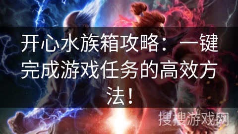 开心水族箱攻略：一键完成游戏任务的高效方法！