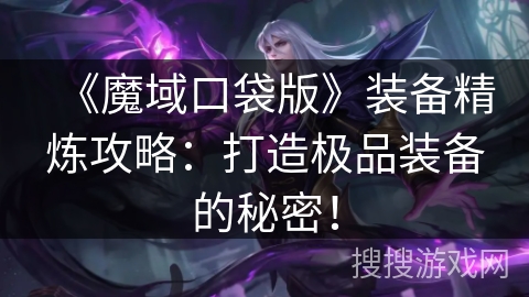 《魔域口袋版》装备精炼攻略：打造极品装备的秘密！