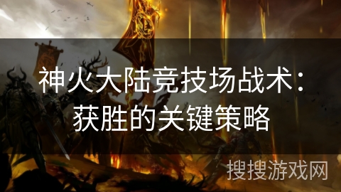 神火大陆竞技场战术:获胜的关键策略 神火大陆竞技场战术:获胜的关键策略