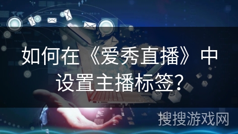 如何在《爱秀直播》中设置主播标签？