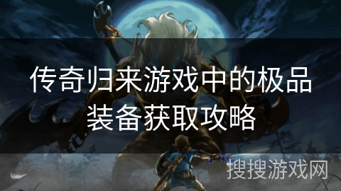 传奇归来游戏中的极品装备获取攻略 传奇归来游戏中的极品装备获取攻略